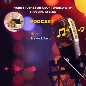 Hard Truths for a Soft World with Trevor L Taylor