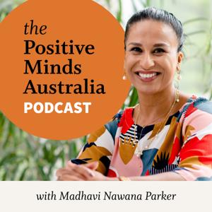 The Positive Minds Australia Podcast with Madhavi Nawana Parker