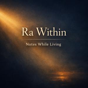 Ra Within : Notes While Living