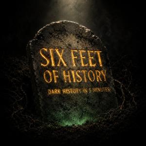 Six Feet of History – Dark History in 5 Minutes