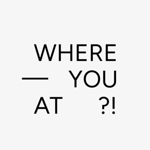Where you at?!