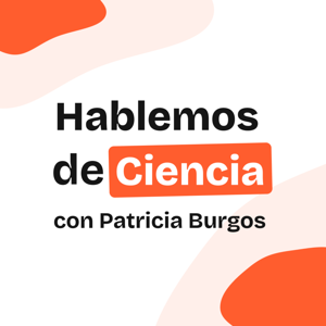 Hablemos de Ciencia con Patricia Burgos