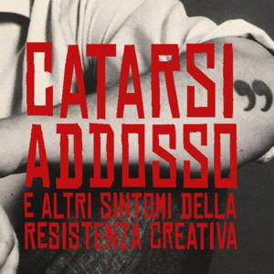 CATARSI ADDOSSO e ALTRI SINTOMI DELLA RESISTENZA CREATIVA