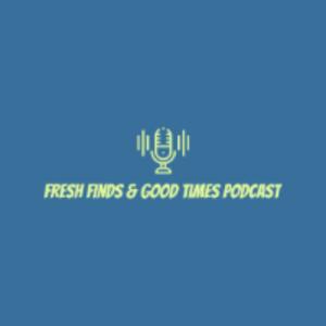 Fresh Finds & Good Times Podcast