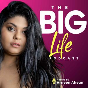 The BIG LIFE Podcast with Arneen Ahsan