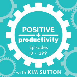 Positive Productivity with Kim Sutton | Archive I | Empowering Entrepreneurs to Work Smarter, Not Harder