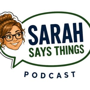The Sarah Says Things Podcast