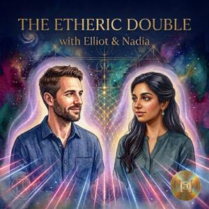 The Etheric Double: Mapping the Energy Blueprint, with Elliot and Nadia
