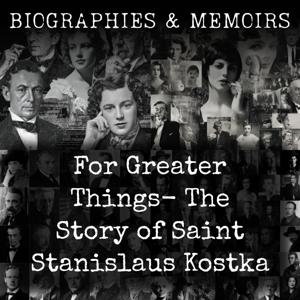 For Greater Things-  The Story of Saint Stanislaus Kostka