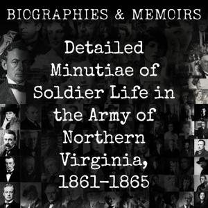 Detailed Minutiae of Soldier Life in the Army of Northern Virginia, 1861-1865