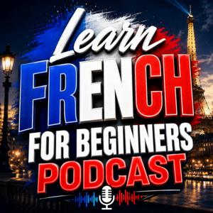 Learn French for Beginners Podcast: Learning Basic French Language Vocabulary, Grammar, Pronunciation, Phrases, and Everyday Conversations