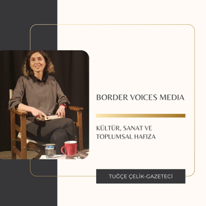 Sınırın Sesi: Kültür-Sanat Gazeteciliği ve Toplumsal Hafıza - Tuğçe Çelik