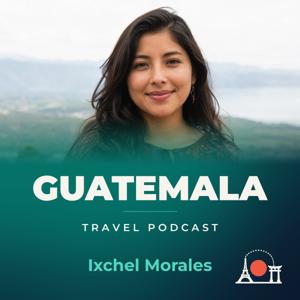 Guatemala Travel Podcast with Ixchel Morales