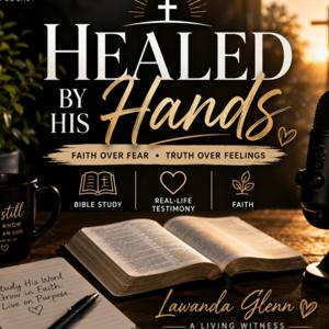 Healed by His Hands | Faith Over Fear and Truth Over Feelings