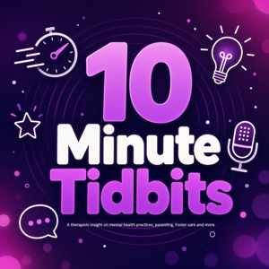 10 minute Tidbits- A Therapists perspective on Mental health, parenting, Foster care, and life.