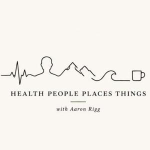 Health | People | Places | Things w/ Aaron Rigg