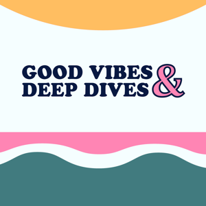 Good Vibes & Deep Dives