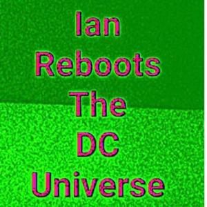 Ian Reboots The DC Universe!