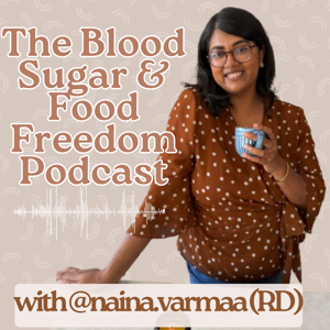 The Blood Sugar and Food Freedom Podcast with Naina Varma
