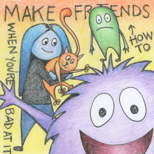 How to Make Friends When You're Bad at It