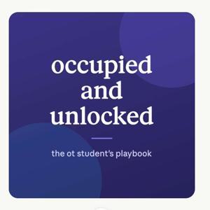 Occupied & Unlocked: the OT student’s playbook