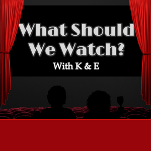 What Should We Watch? With K & E