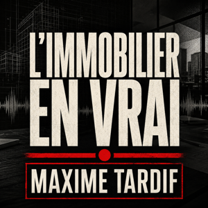 L’immobilier en vrai avec Maxime Tardif