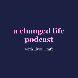 A Changed Life Podcast with Ilyse Craft