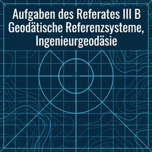 Aufgaben des Referates III B Geodätische Referenzsysteme, Ingenieurgeodäsie