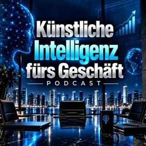 Künstliche Intelligenz fürs Geschäft Podcast: KI-Strategie, Automatisierung, Produktivität, Marketing, Vertrieb und Wachstum