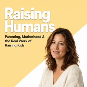 Raising Humans: Parenting, Motherhood & the Real Work of Raising Kids