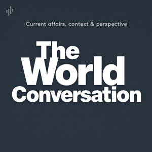 The World Conversation: Current affairs, context & perspective