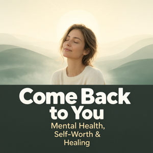 Come Back to You: Mental Health, Self-Worth & Healing