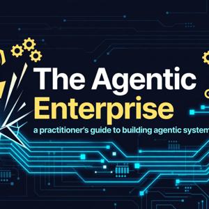 The Agentic Enterprise: a practitioner's guide to building agentic systems