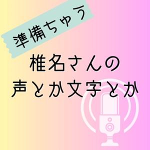 椎名さんの声とか文字とか