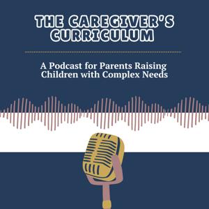The Caregiver's Curriculum: A Podcast for Parents Raising Children with Complex Needs