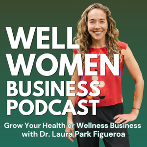 Well Women Business Podcast - Grow Your Health or Wellness Business with Dr. Laura Park Figueroa