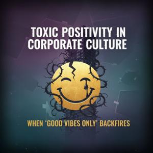 Toxic Positivity in Corporate Culture: When 'Good Vibes Only' Backfires