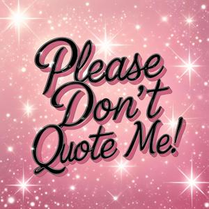Please Don't Quote Me!