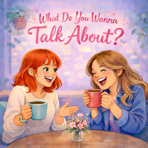 What do you wanna talk about? A sister chat with Nancy & Sarah