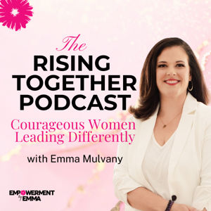 Rising Together Podcast: Courageous Women Leading Differently