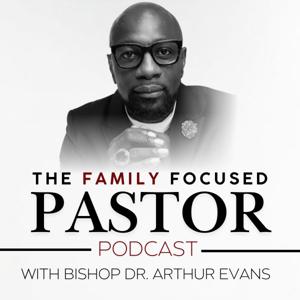 The Family Focused Pastor with Bishop Dr. Arthur Evans