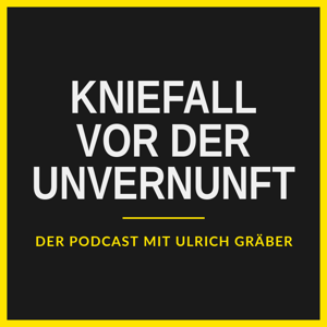 Kniefall vor der Unvernunft – Der Podcast mit Ulrich Gräber