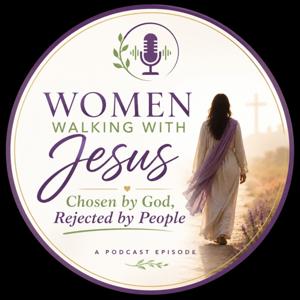 Women Walking With Jesus: Chosen by God, Rejected by People