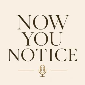 Now You Notice Podcast
