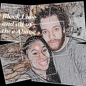 Black Love and all of thee Above