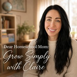 Dear Homeschool Mom: Grow Simply with Claire