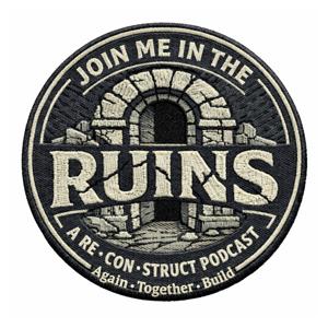 Join Me in the Ruins - A Re·Con·Struct Podcast - Again·Together·Build