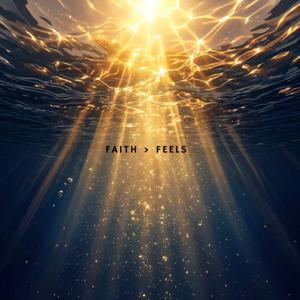 FAITH > FEELS
