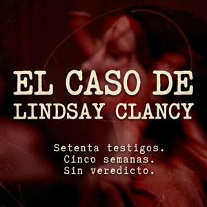 El Caso de Lindsay Clancy — Un Caso, Dos Versiones, Un País Dividido